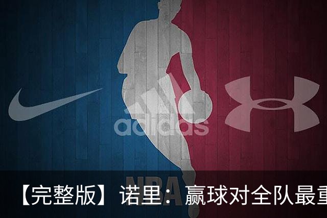 【完整版】诺里：赢球对全队最重要 阵容深度是我们优秀的根基