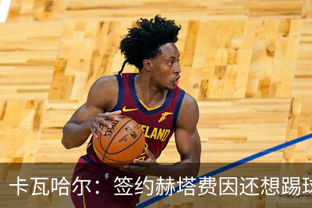 卡瓦哈尔：签约赫塔费因还想踢球 平常有时还会戴护具练自由搏击