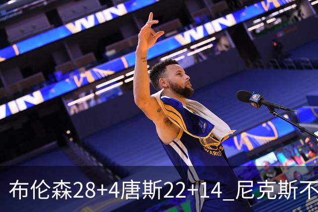 布伦森28+4唐斯22+14 尼克斯不敌魔术三连败