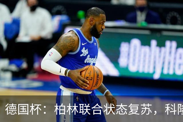 德国杯：柏林联合状态复苏，科隆晋级无望？科隆VS柏林联合
