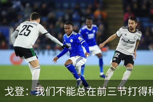 戈登：我们不能总在前三节打得稀烂 争冠球队不会让你轻易翻盘