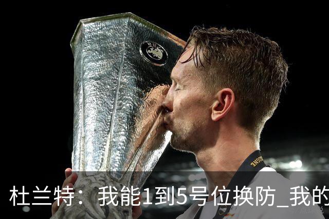 杜兰特：我能1到5号位换防 我的防守影响力同样重要