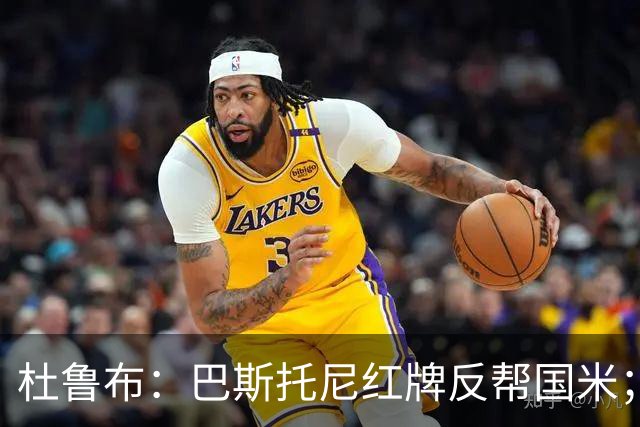 杜鲁布：巴斯托尼红牌反帮国米；姆希塔良的助攻堪比莫德里奇