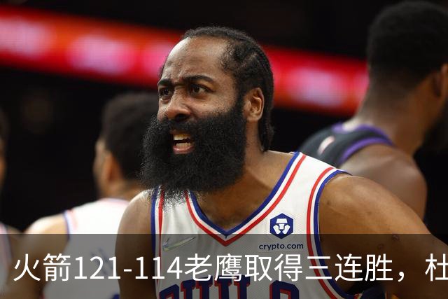 火箭121-114老鹰取得三连胜，杜兰特22+4，申京17+10+7