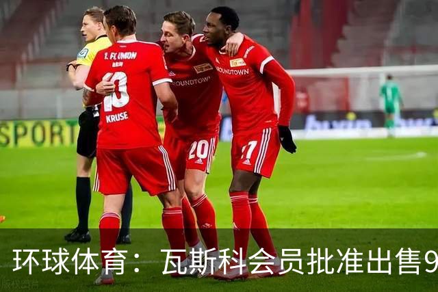 环球体育：瓦斯科会员批准出售90%足球股份