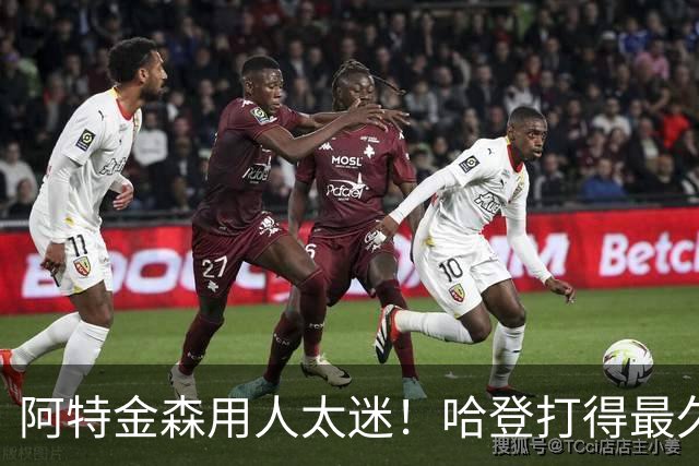 阿特金森用人太迷！哈登打得最久，海佐尼亚被弃，无脑信任梅里尔