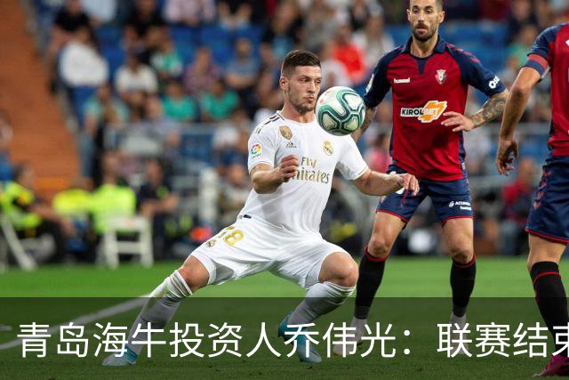 青岛海牛投资人乔伟光：联赛结束了会给广大球迷一个交代