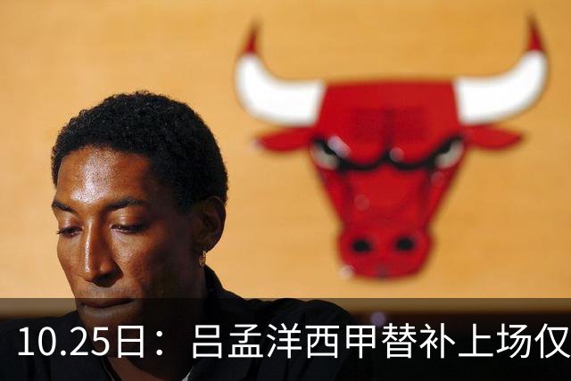10.25日：吕孟洋西甲替补上场仅获22分钟球权，一次过人一脚妙传难融入