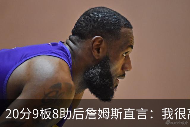20分9板8助后詹姆斯直言：我很高兴做了来这里的决定
