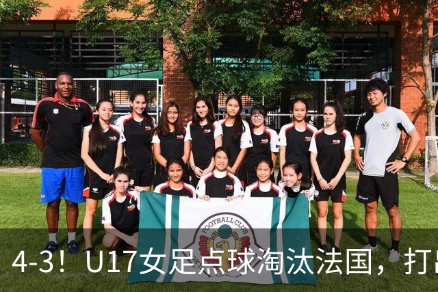 4-3！U17女足点球淘汰法国，打出“最强一战”，蹲坑防守有成效
