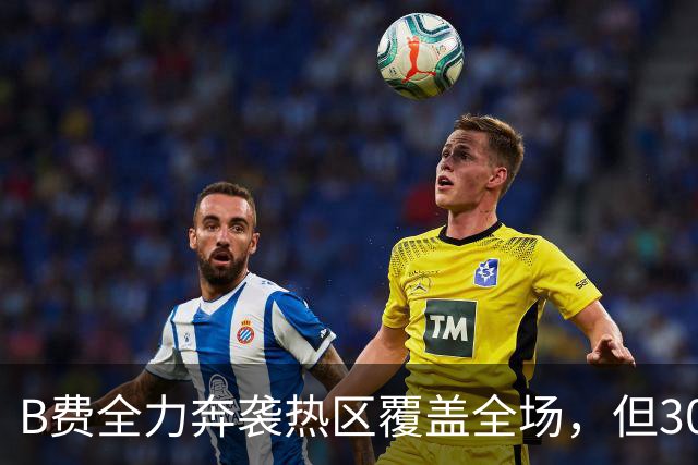 B费全力奔袭热区覆盖全场，但30次丢失球权全场最多 吧友评分3.2