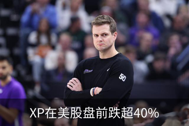 XP在美股盘前跌超40%